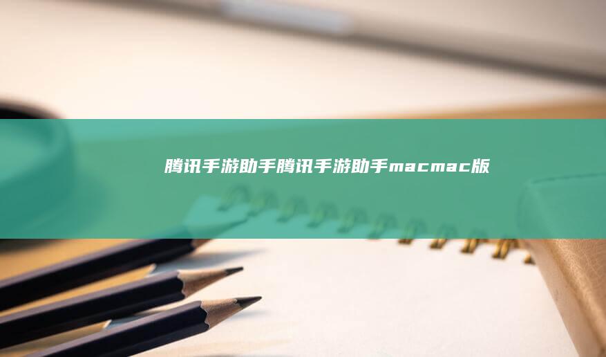 腾讯手游助手-腾讯手游助手-mac-mac版 (腾讯手游助手打不开游戏怎么办)